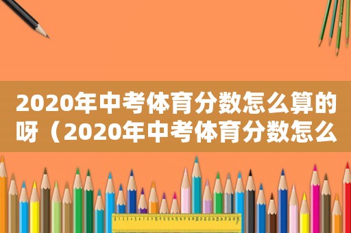 2020年中考體育分?jǐn)?shù)怎么算的呀（2020年中考體育分?jǐn)?shù)怎么算的）