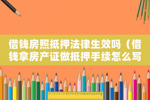 借錢房照抵押法律生效嗎（借錢拿房產(chǎn)證做抵押手續(xù)怎么寫有效）