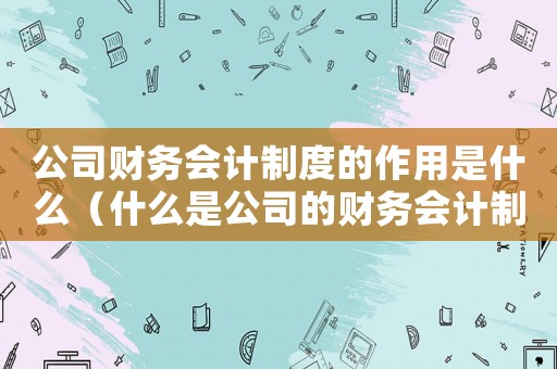 公司財務會計制度的作用是什么（什么是公司的財務會計制度的核心）