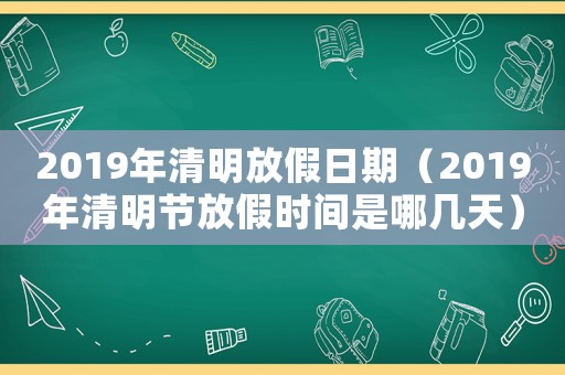 2019年清明放假日期（2019年清明節放假時間是哪幾天）