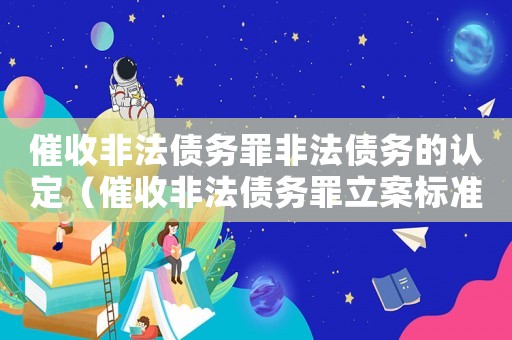 催收非法債務(wù)罪非法債務(wù)的認(rèn)定（催收非法債務(wù)罪立案標(biāo)準(zhǔn)情節(jié)嚴(yán)重）