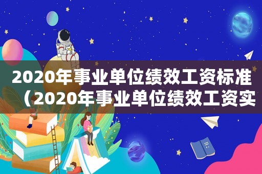 2020年事業單位績效工資標準（2020年事業單位績效工資實施方案）