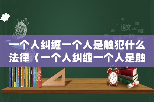 一個人糾纏一個人是觸犯什么法律（一個人糾纏一個人是觸犯什么法律）