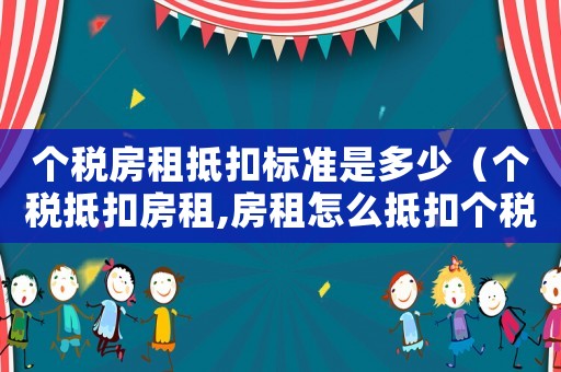 個稅房租抵扣標(biāo)準(zhǔn)是多少（個稅抵扣房租,房租怎么抵扣個稅）