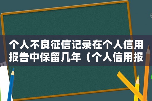 個人不良征信記錄在個人信用報告中保留幾年（個人信用報告上的不良記錄會保存幾年）