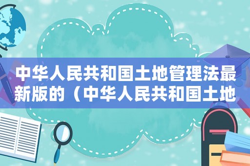 中華人民共和國(guó)土地管理法最新版的（中華人民共和國(guó)土地管理法最新版）