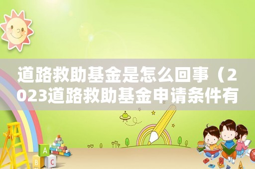 道路救助基金是怎么回事（2023道路救助基金申請條件有哪些）