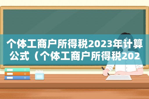 個體工商戶所得稅2023年計算公式（個體工商戶所得稅2023年計算）