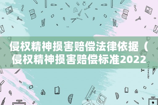 侵權精神損害賠償法律依據（侵權精神損害賠償標準2022最新）