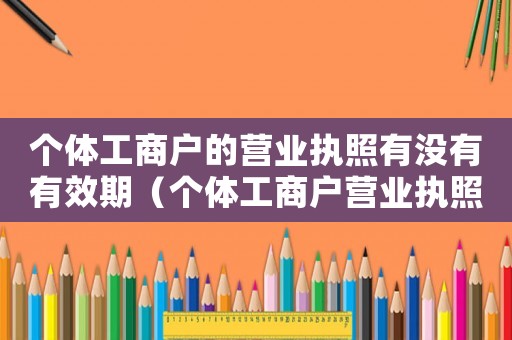 個體工商戶的營業執照有沒有有效期（個體工商戶營業執照有期限嗎怎么辦）