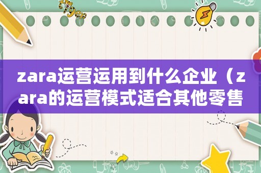 zara運營運用到什么企業（zara的運營模式適合其他零售商嗎）