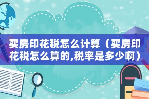 買房印花稅怎么計算（買房印花稅怎么算的,稅率是多少啊）