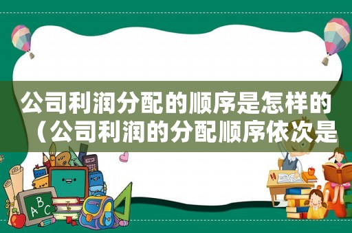 公司利潤分配的順序是怎樣的（公司利潤的分配順序依次是什么意思）