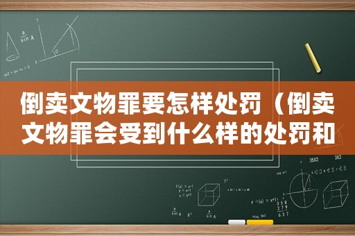 倒賣文物罪要怎樣處罰（倒賣文物罪會受到什么樣的處罰和處罰）