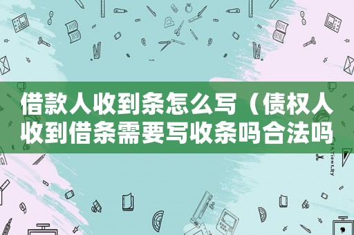 借款人收到條怎么寫（債權人收到借條需要寫收條嗎合法嗎）