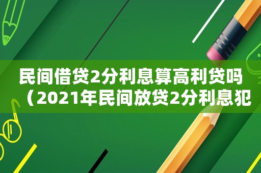 民間借貸2分利息算高利貸嗎（2021年民間放貸2分利息犯法嗎）