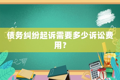 債務糾紛起訴需要多少訴訟費用？