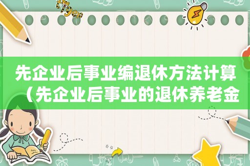 先企業后事業編退休方法計算（先企業后事業的退休養老金怎么計算）
