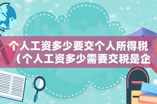 個人工資多少要交個人所得稅（個人工資多少需要交稅是企業繳納的）