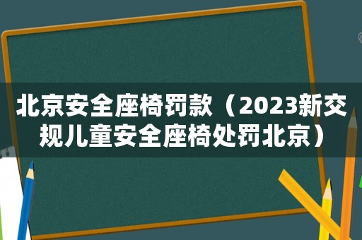 北京安全座椅罰款（2023新交規兒童安全座椅處罰北京）