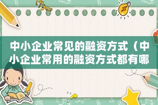 中小企業常見的融資方式（中小企業常用的融資方式都有哪些呢）