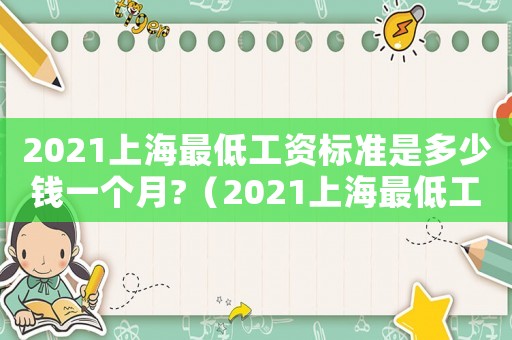 2021上海最低工資標(biāo)準(zhǔn)是多少錢(qián)一個(gè)月?（2021上海最低工資標(biāo)準(zhǔn)是多少）