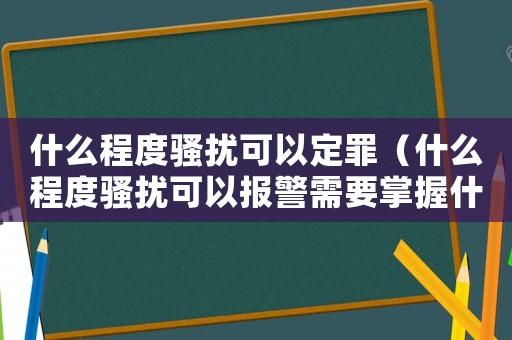 什么程度騷擾可以定罪（什么程度騷擾可以報警需要掌握什么證據）