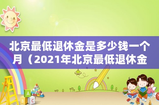 北京最低退休金是多少錢一個月（2021年北京最低退休金每月多少錢）