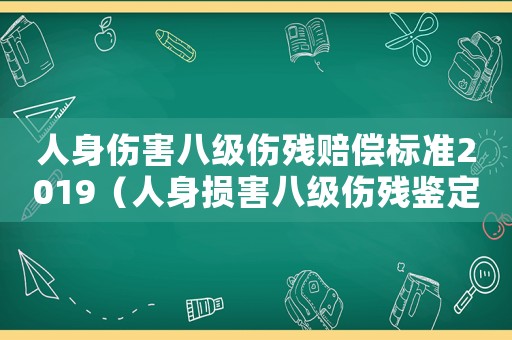 人身傷害八級傷殘賠償標(biāo)準(zhǔn)2019（人身損害八級傷殘鑒定標(biāo)準(zhǔn)是什么樣的）