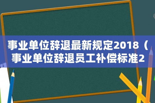 事業(yè)單位辭退最新規(guī)定2018（事業(yè)單位辭退員工補(bǔ)償標(biāo)準(zhǔn)2023）