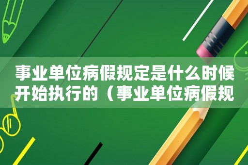 事業(yè)單位病假規(guī)定是什么時候開始執(zhí)行的（事業(yè)單位病假規(guī)定是什么時候開始）