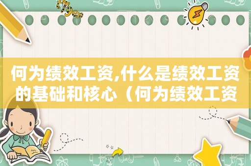 何為績效工資,什么是績效工資的基礎和核心（何為績效工資,什么是績效工資的基礎）