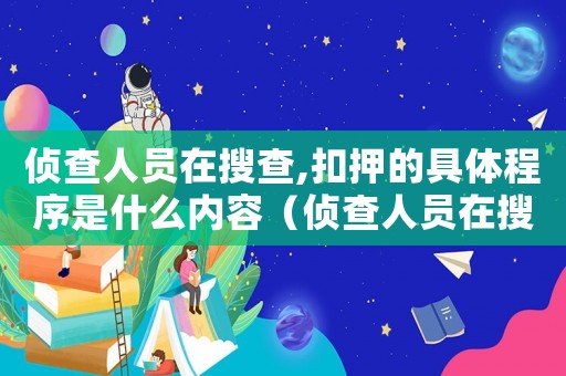 偵查人員在搜查,扣押的具體程序是什么內(nèi)容（偵查人員在搜查、扣押的具體程序是什么）