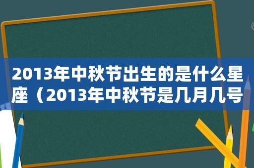 2013年中秋節(jié)出生的是什么星座（2013年中秋節(jié)是幾月幾號(hào)星期幾）