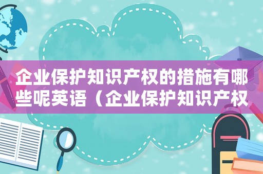 企業保護知識產權的措施有哪些呢英語（企業保護知識產權的措施有哪些呢）