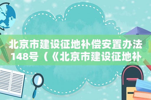 北京市建設(shè)征地補(bǔ)償安置辦法148號(hào)（《北京市建設(shè)征地補(bǔ)償安置辦法》）