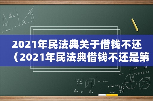 2021年民法典關于借錢不還（2021年民法典借錢不還是第幾條）