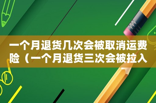 一個月退貨幾次會被取消運費險（一個月退貨三次會被拉入黑名單嗎）