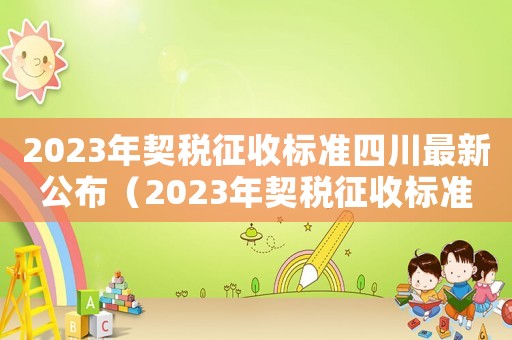 2023年契稅征收標準四川最新公布（2023年契稅征收標準四川最新）