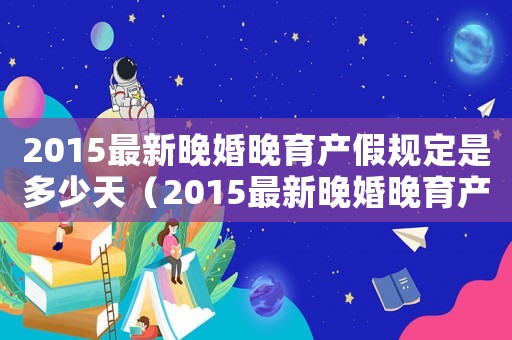 2015最新晚婚晚育產假規定是多少天（2015最新晚婚晚育產假規定是多少）
