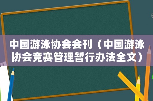 中國(guó)游泳協(xié)會(huì)會(huì)刊（中國(guó)游泳協(xié)會(huì)競(jìng)賽管理暫行辦法全文）