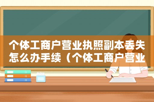 個體工商戶營業執照副本丟失怎么辦手續（個體工商戶營業執照副本丟失怎么辦）