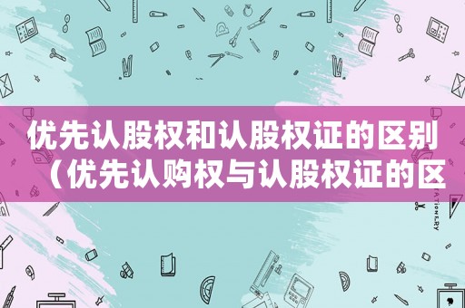 優先認股權和認股權證的區別（優先認購權與認股權證的區別在哪）