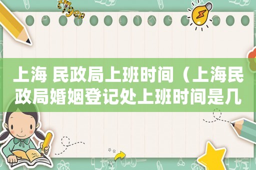 上海 民政局上班時間（上海民政局婚姻登記處上班時間是幾點）
