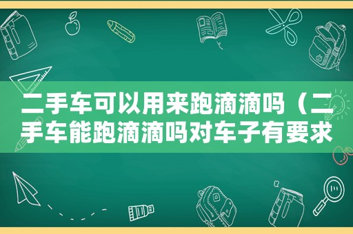 二手車可以用來(lái)跑滴滴嗎（二手車能跑滴滴嗎對(duì)車子有要求嗎?）