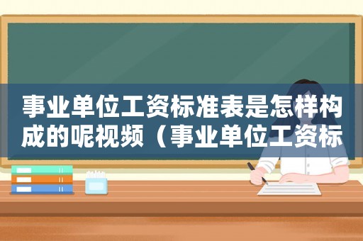 事業(yè)單位工資標準表是怎樣構成的呢視頻（事業(yè)單位工資標準表是怎樣構成的呢）