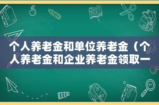 個人養老金和單位養老金（個人養老金和企業養老金領取一樣嗎）