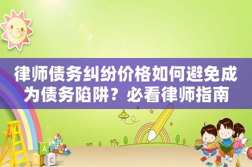 律師債務糾紛價格如何避免成為債務陷阱？必看律師指南