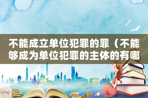 不能成立單位犯罪的罪（不能夠成為單位犯罪的主體的有哪些人）