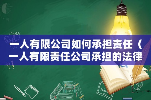 一人有限公司如何承擔責任（一人有限責任公司承擔的法律責任）